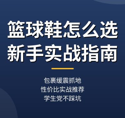 篮球鞋怎么选？新手实战篮球鞋选购指南与性价比推荐