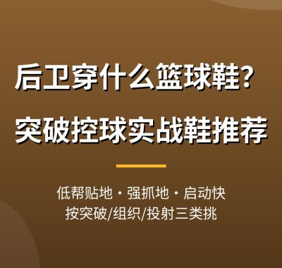后卫穿什么篮球鞋？后卫突破控球实战篮球鞋推荐