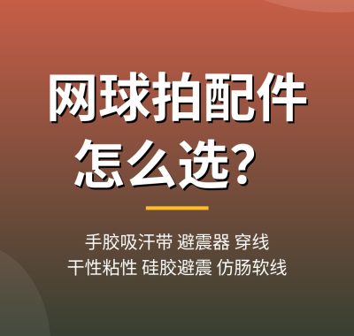 网球拍配件怎么选？手胶吸汗带避震器穿线一次讲清