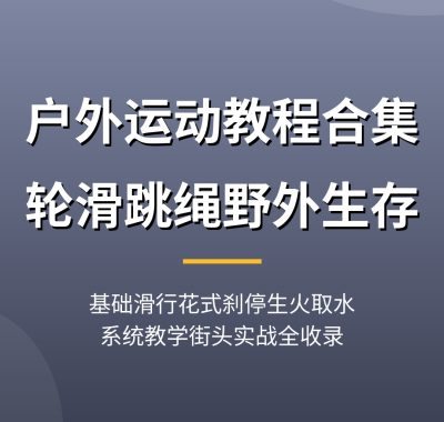 户外运动教程合集：轮滑跳绳野外生存，基础滑行花式刹停生火取水庇护所